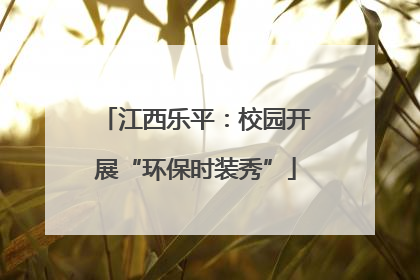 江西乐平：校园开展“环保时装秀”